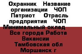 Охранник › Название организации ­ ЧОП «Патриот» › Отрасль предприятия ­ ЧОП › Минимальный оклад ­ 1 - Все города Работа » Вакансии   . Тамбовская обл.,Моршанск г.